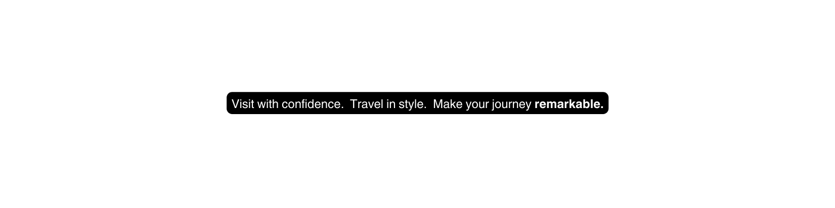 Visit with confidence Travel in style Make your journey remarkable